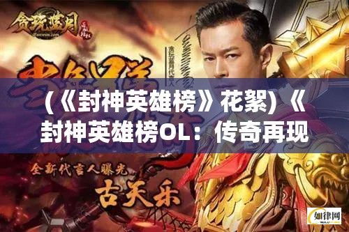 (《封神英雄榜》花絮) 《封神英雄榜OL：传奇再现，掌控神界命运》—探索古代神话，扬威封神！重塑英雄榜，谁主沉浮？